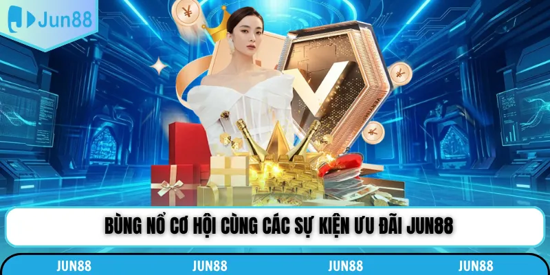 Bùng nổ cơ hội cùng các sự kiện ưu đãi Jun88